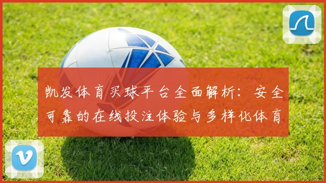 凯发体育买球平台全面解析：安全可靠的在线投注体验与多样化体育赛事选择