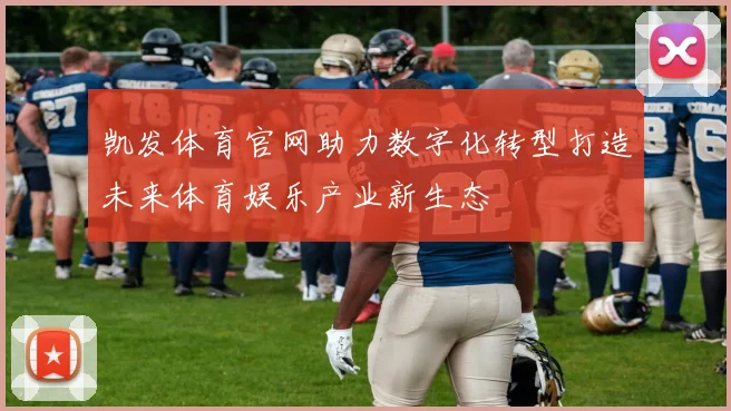 凯发体育官网助力数字化转型打造未来体育娱乐产业新生态