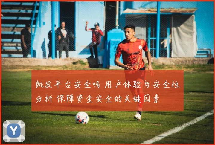凯发平台安全吗 用户体验与安全性分析 保障资金安全的关键因素