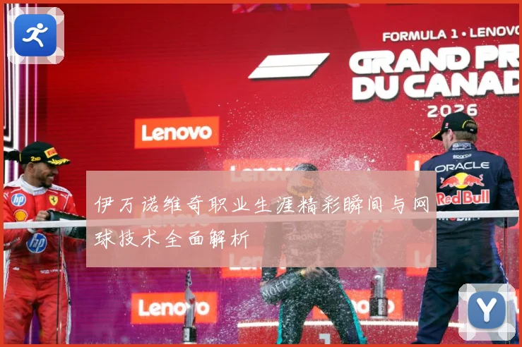 伊万诺维奇职业生涯精彩瞬间与网球技术全面解析