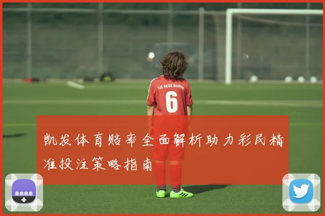 凯发体育赔率全面解析助力彩民精准投注策略指南