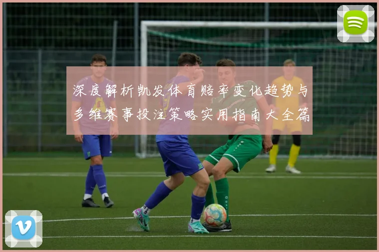 深度解析凯发体育赔率变化趋势与多维赛事投注策略实用指南大全篇