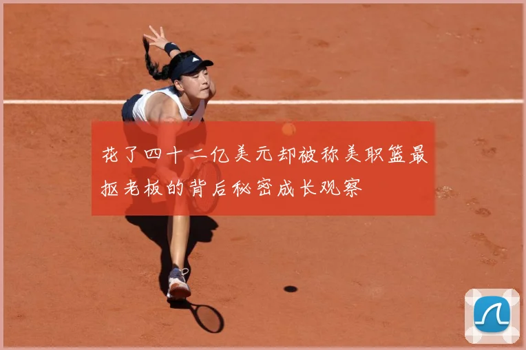 花了四十二亿美元却被称美职篮最抠老板的背后秘密成长观察