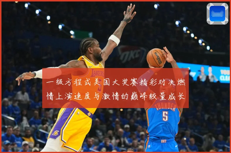 一级方程式美国大奖赛精彩对决燃情上演速度与激情的巅峰较量成长观察