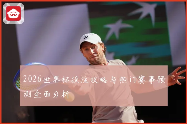 2026世界杯投注攻略与热门赛事预测全面分析