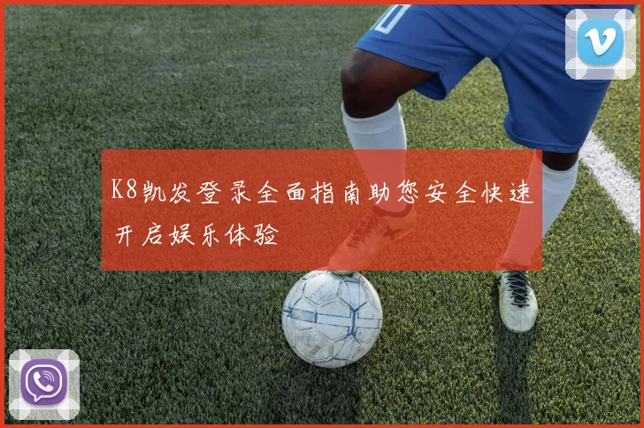 K8凯发登录全面指南助您安全快速开启娱乐体验