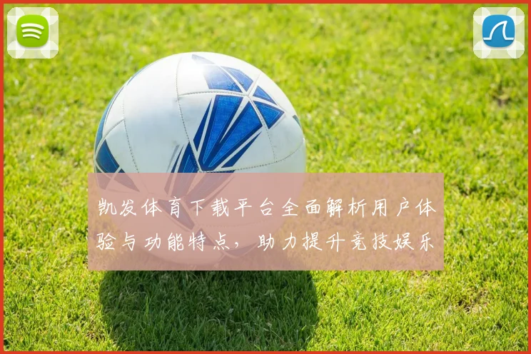 凯发体育下载平台全面解析用户体验与功能特点，助力提升竞技娱乐体验