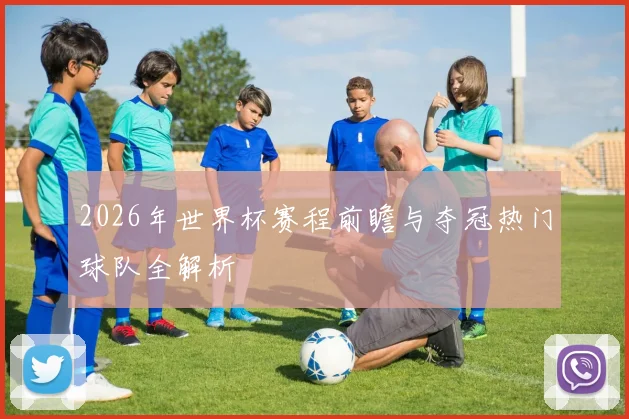 2026年世界杯赛程前瞻与夺冠热门球队全解析