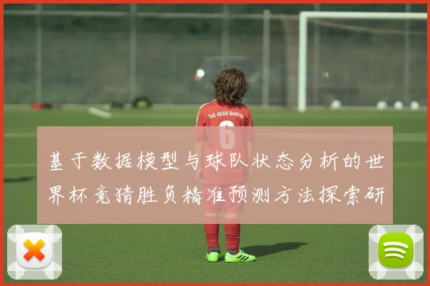 基于数据模型与球队状态分析的世界杯竞猜胜负精准预测方法探索研究