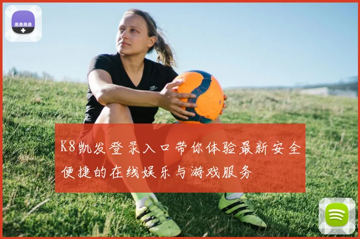 K8凯发登录入口带你体验最新安全便捷的在线娱乐与游戏服务