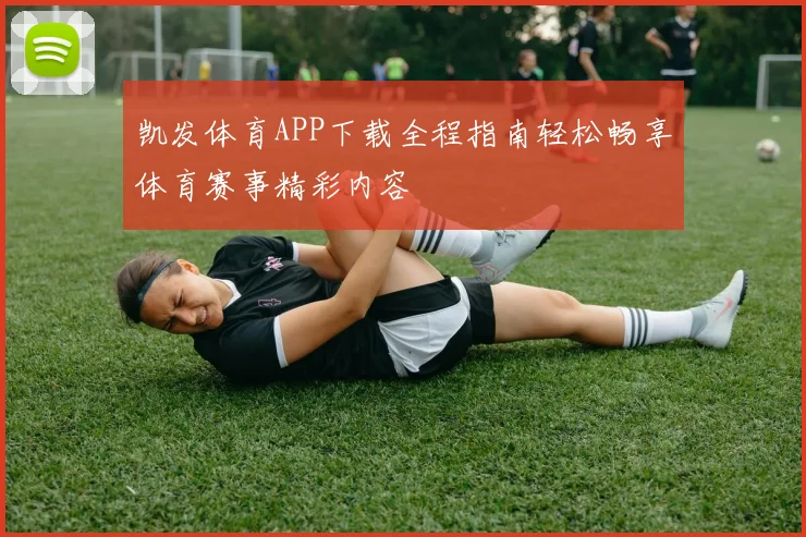 凯发体育APP下载全程指南轻松畅享体育赛事精彩内容