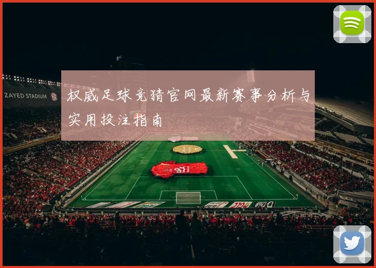 权威足球竞猜官网最新赛事分析与实用投注指南