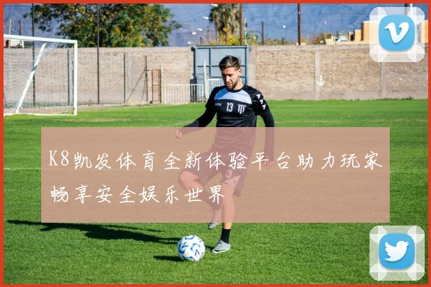 K8凯发体育全新体验平台助力玩家畅享安全娱乐世界
