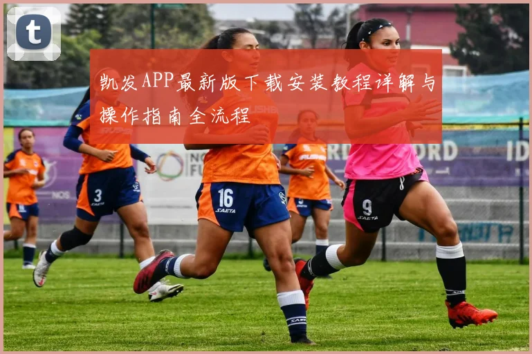 凯发APP最新版下载安装教程详解与操作指南全流程