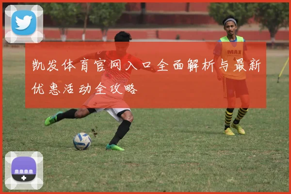 凯发体育官网入口全面解析与最新优惠活动全攻略