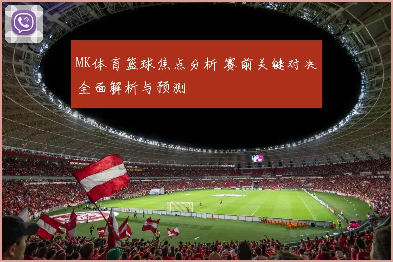 MK体育篮球焦点分析 赛前关键对决全面解析与预测