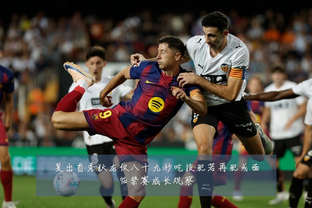 复出首秀狄龙仅八十九秒吃技犯若再犯或面临禁赛成长观察