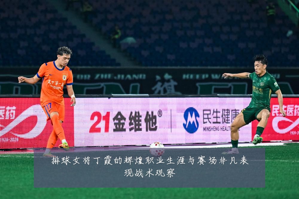 排球女将丁霞的辉煌职业生涯与赛场非凡表现战术观察