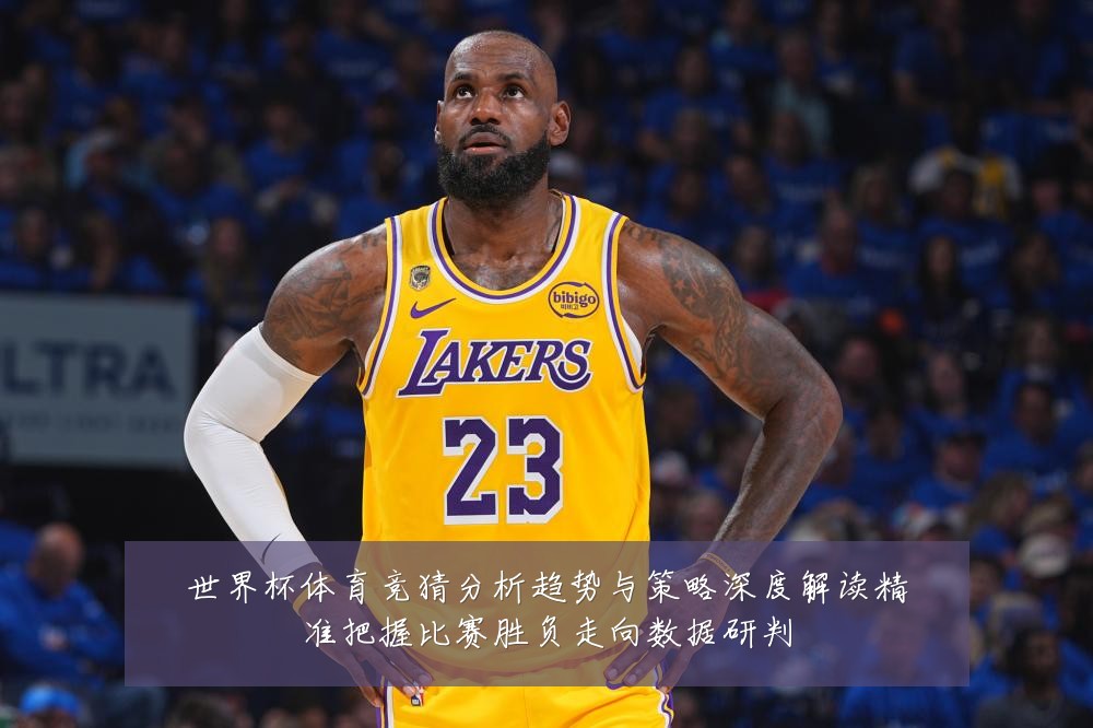 世界杯体育竞猜分析趋势与策略深度解读精准把握比赛胜负走向数据研判