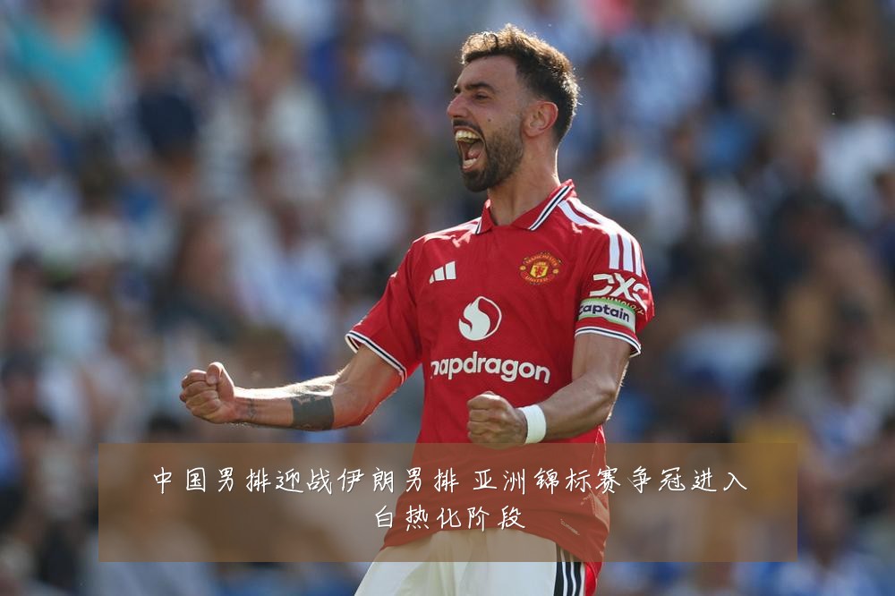 中国男排迎战伊朗男排 亚洲锦标赛争冠进入白热化阶段